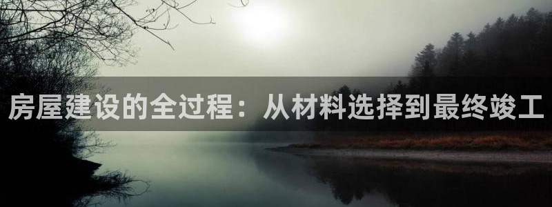 名人堂游戏大厅下载：房屋建设的全过程：从材料选择到最终竣工