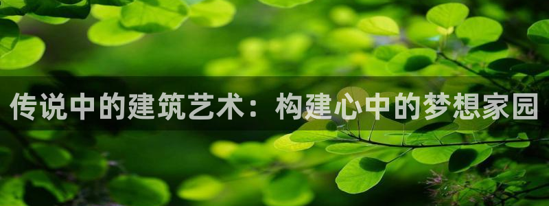 名人堂情报：传说中的建筑艺术：构建心中的梦想家园